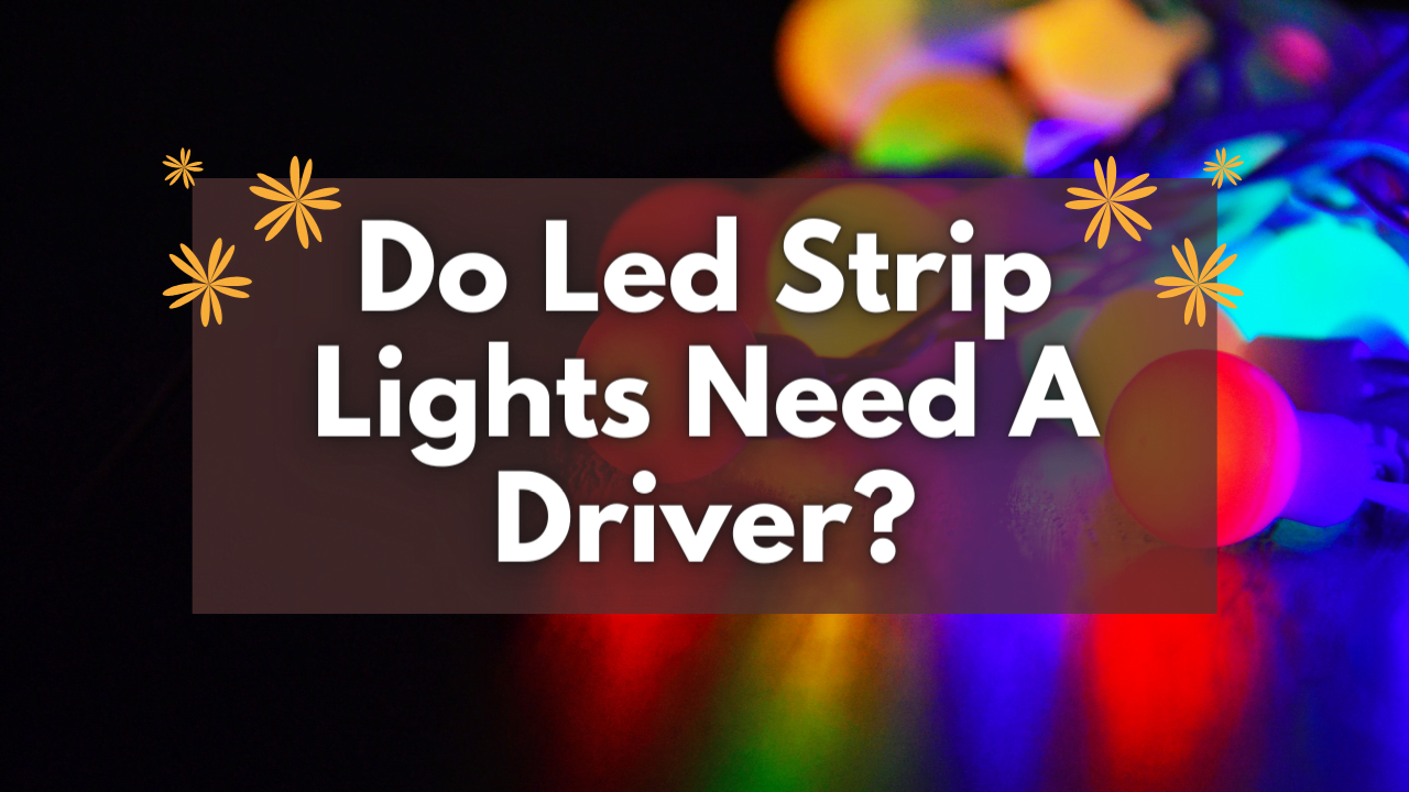 Do Led Strip Lights Need A Driver? Everything about the LED driver